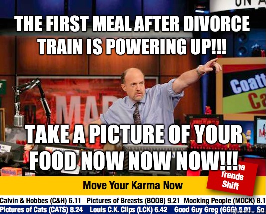 The first meal after divorce train is powering up!!! Take a picture of your food NOW NOW NOW!!!  Mad Karma with Jim Cramer