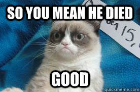 so you mean he died good  