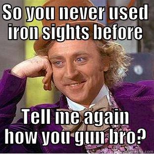 SO YOU NEVER USED IRON SIGHTS BEFORE TELL ME AGAIN HOW YOU GUN BRO? Condescending Wonka