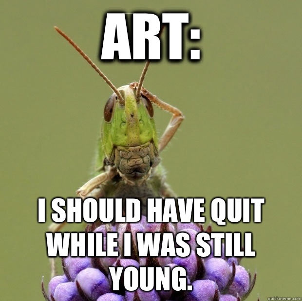 Art: I should have quit while I was still young.  Confused grasshopper