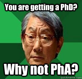 You are getting a PhD? Why not PhA?  