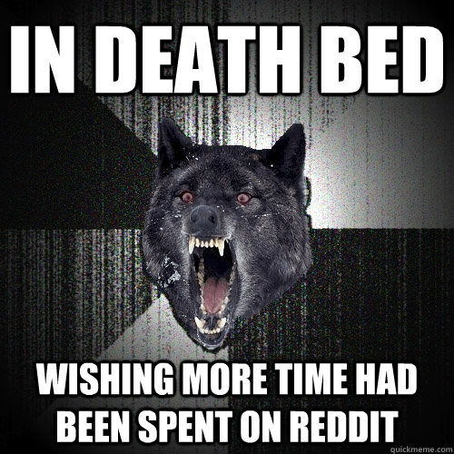 in death bed Wishing more time had been spent on reddit - in death bed Wishing more time had been spent on reddit  Insanity Wolf