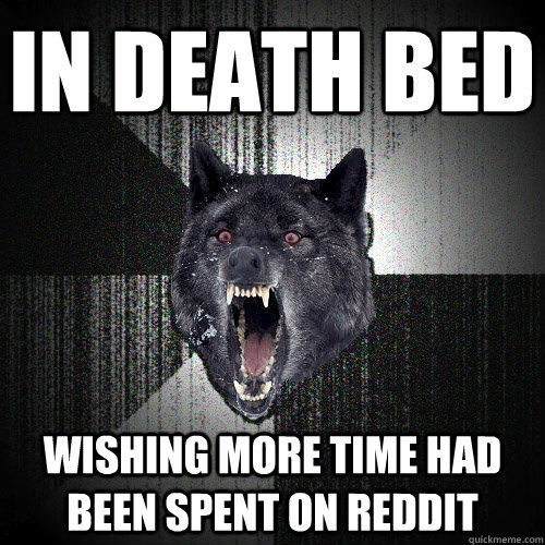 in death bed Wishing more time had been spent on reddit  Insanity Wolf