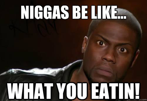 Niggas Be Like... What you Eatin!  Kevin Hart