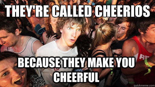 they're called cheerios because they make you cheerful  Sudden Clarity Clarence