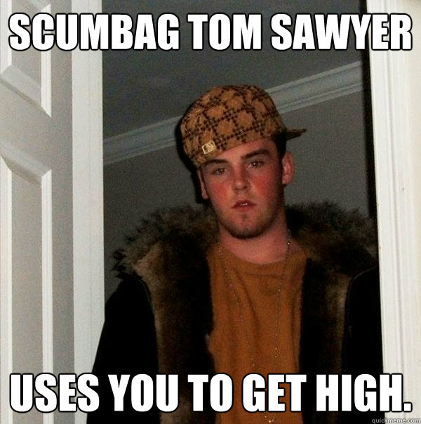 Scumbag Tom Sawyer Uses you to get high.   Scumbag Steve