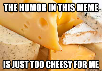The humor in this meme Is just too cheesy for me  
