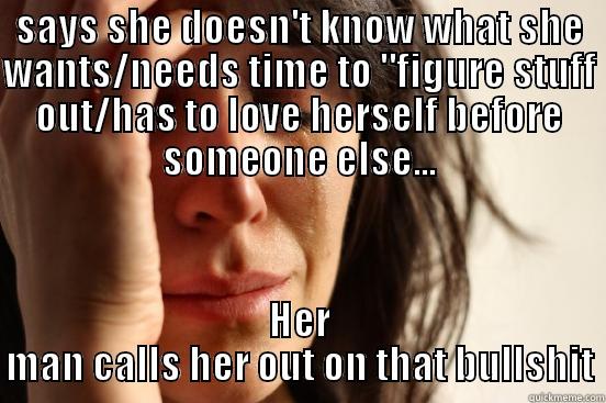bullshittin bitches - SAYS SHE DOESN'T KNOW WHAT SHE WANTS/NEEDS TIME TO 