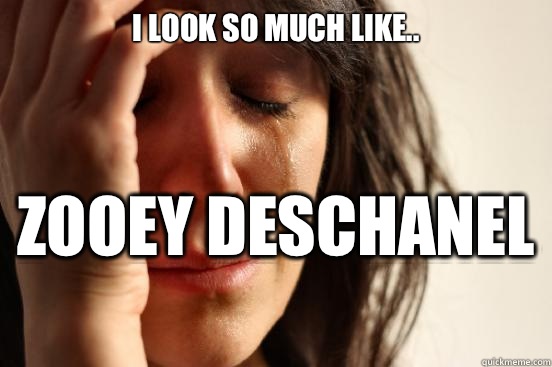 I look so much like.. Zooey Deschanel   First World Problems