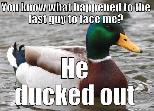 YOU KNOW WHAT HAPPENED TO THE LAST GUY TO FACE ME? HE DUCKED OUT Actual Advice Mallard