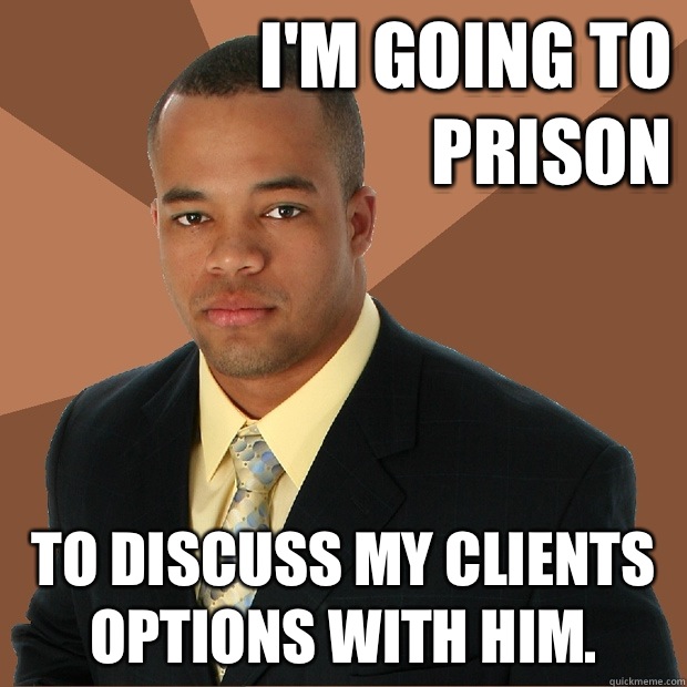 I'm going to prison To discuss my clients options with him.  Successful Black Man
