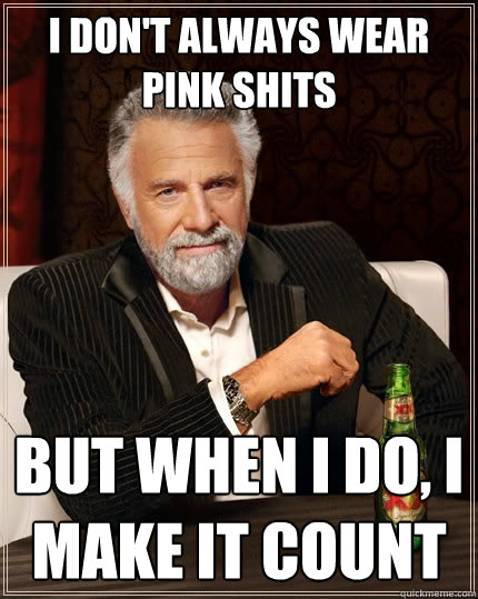 I don't always wear pink shits But when I do, i make it count  The Most Interesting Man In The World
