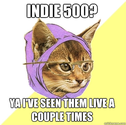 Indie 500? Ya I've seen them live a couple times  Hipster Kitty