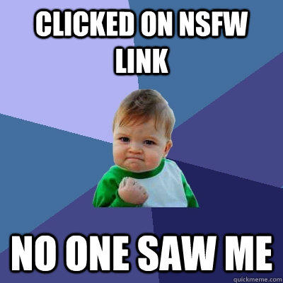 Clicked on NSFW link No one saw me  Success Kid