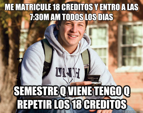 Me matricule 18 creditos y entro a las 7:30m am todos los dias semestre q viene tengo q repetir los 18 creditos  College Freshman