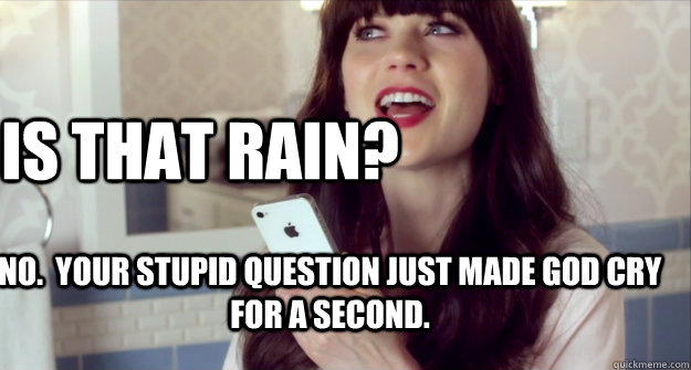 Is that Rain? No.  Your stupid question just made God cry for a second. - Is that Rain? No.  Your stupid question just made God cry for a second.  Sarcastic Siri