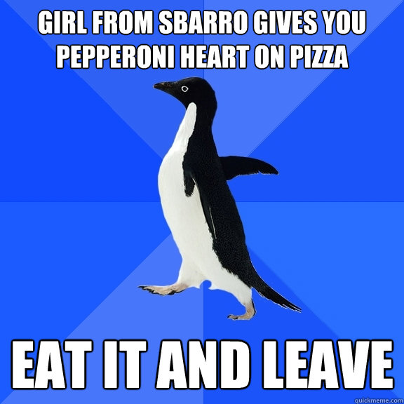 Girl from sbarro gives you pepperoni heart on pizza  eat it and leave  - Girl from sbarro gives you pepperoni heart on pizza  eat it and leave   Socially Awkward Penguin