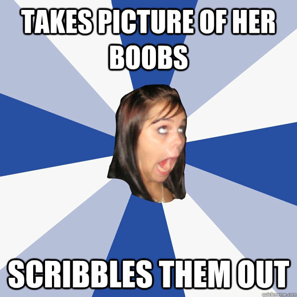 Takes picture of her boobs scribbles them out  Annoying Facebook Girl