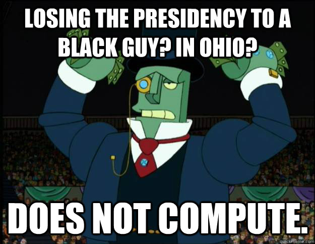 Losing the presidency to a black guy? In Ohio? Does not compute. - Losing the presidency to a black guy? In Ohio? Does not compute.  Robot Romney