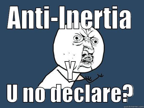 ANTI-INERTIA Y U NO DECLARE? Y U No