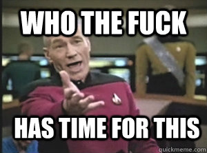 Who the fuck has time for this  Annoyed Picard
