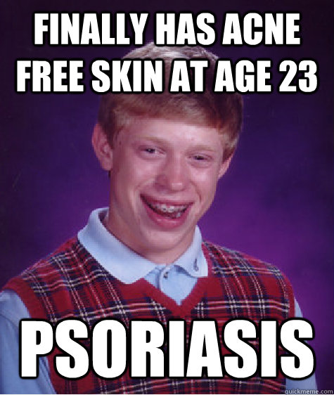 FINALLY HAS ACNE FREE SKIN AT AGE 23 PSORIASIS  Bad Luck Brian