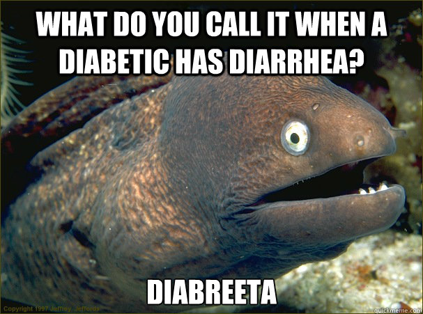 What do you call it when a diabetic has diarrhea? Diabreeta  Bad Joke Eel
