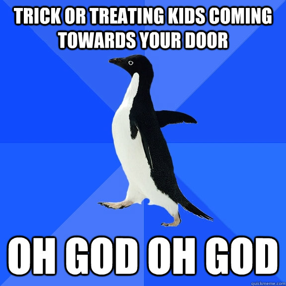 Trick or treating kids coming towards your door OH GOD OH GOD  Socially Awkward Penguin
