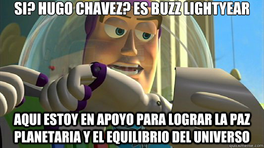 Si? Hugo Chavez? es buzz lightyear Aqui estoy en apoyo para lograr la paz planetaria y el equilibrio del universo  Buzz Lightyear