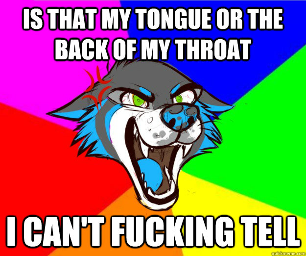 is that my tongue or the back of my throat I can't fucking tell - is that my tongue or the back of my throat I can't fucking tell  BellyWolf
