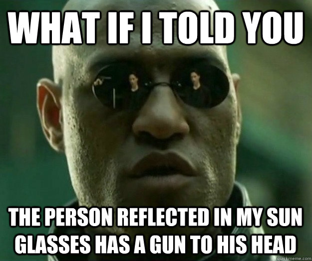 What if i told you the person reflected in my sun glasses has a gun to his head  Hi- Res Matrix Morpheus