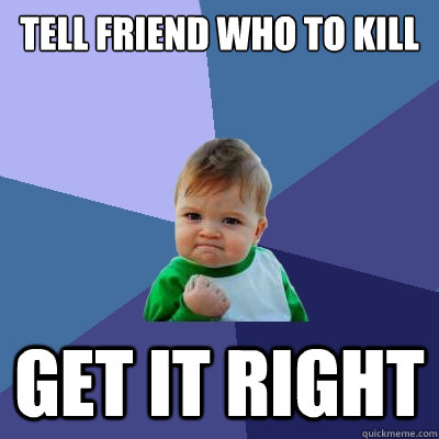 tell friend who to kill get it right - tell friend who to kill get it right  Success Kid