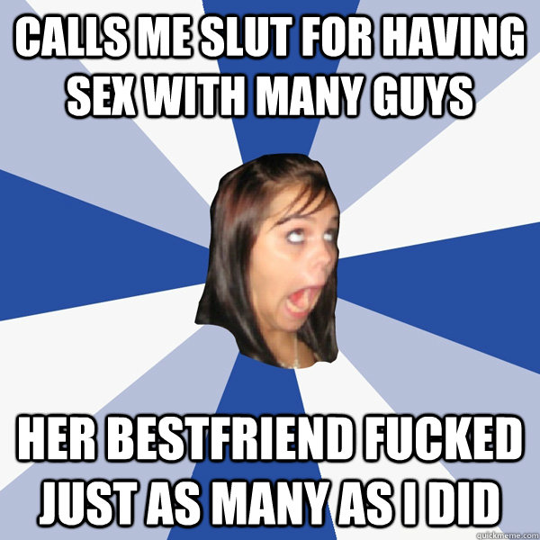 Calls me slut for having sex with many guys Her bestfriend fucked just as many as I did  Annoying Facebook Girl