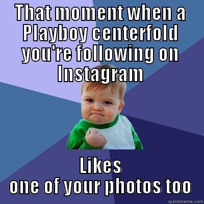 THAT MOMENT WHEN A PLAYBOY CENTERFOLD YOU'RE FOLLOWING ON INSTAGRAM LIKES ONE OF YOUR PHOTOS TOO Success Kid