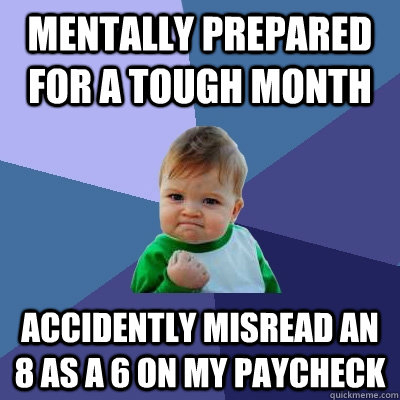 Mentally prepared for a tough month accidently misread an 8 as a 6 on my paycheck  Success Kid