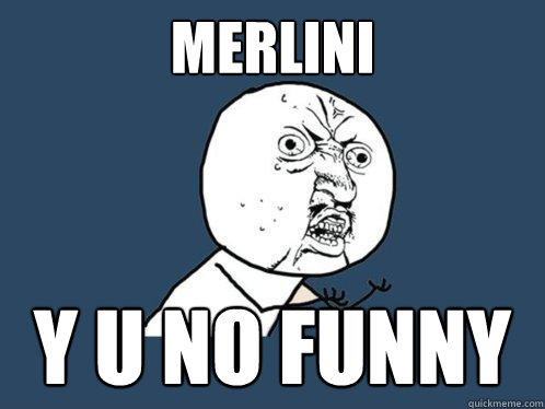 MERLINI Y U NO FUNNY  Y U No