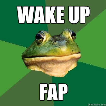 wake up fap  Foul Bachelor Frog