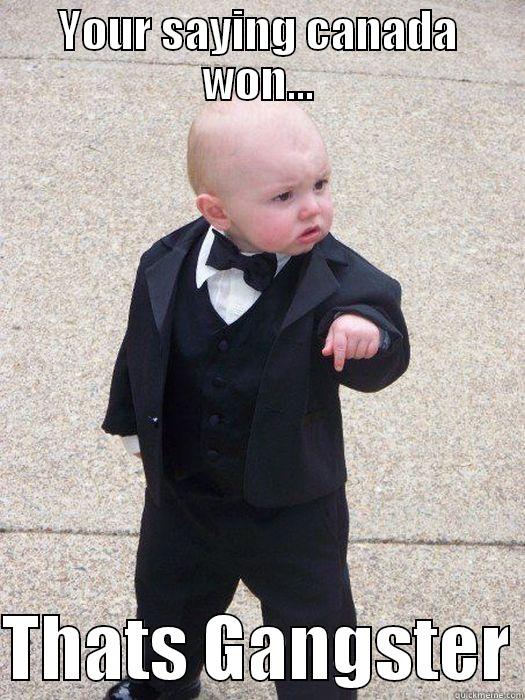 YOUR SAYING CANADA WON...  THATS GANGSTER Baby Godfather