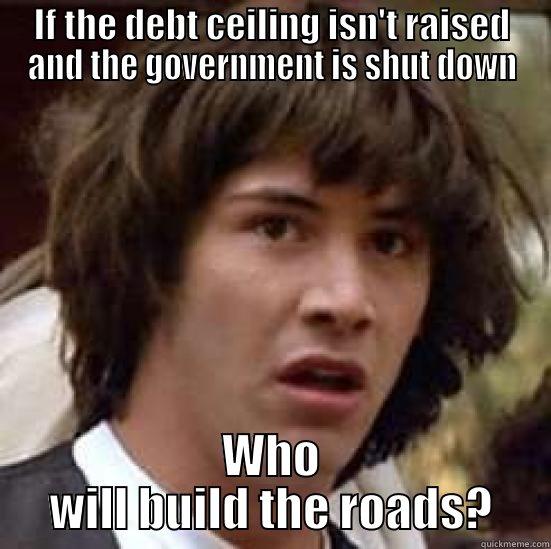 IF THE DEBT CEILING ISN'T RAISED AND THE GOVERNMENT IS SHUT DOWN WHO WILL BUILD THE ROADS? conspiracy keanu