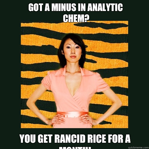 Got A minus in Analytic Chem? You get rancid rice for a month! - Got A minus in Analytic Chem? You get rancid rice for a month!  Tiger Mom