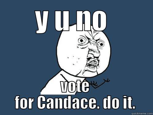 vote for candace - Y U NO  VOTE FOR CANDACE. DO IT. Y U No