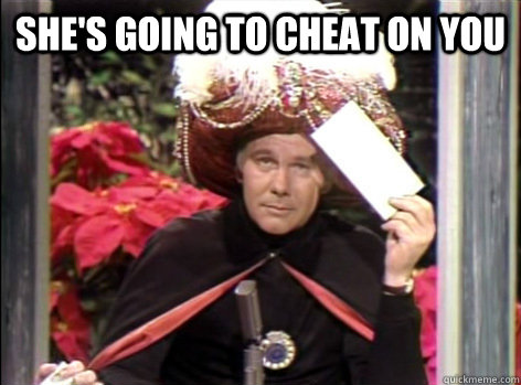 She's going to cheat on you   