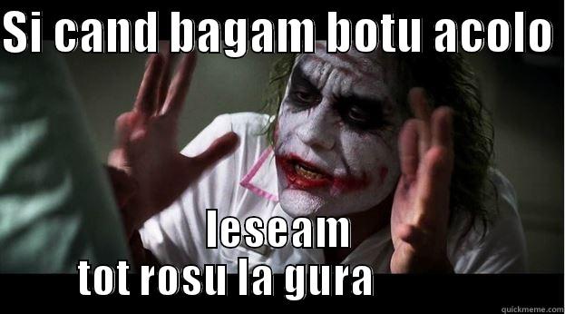 SI CAND BAGAM BOTU ACOLO  IESEAM TOT ROSU LA GURA              Joker Mind Loss