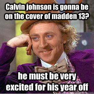 Calvin johnson is gonna be on the cover of madden 13? he must be very excited for his year off  Condescending Wonka