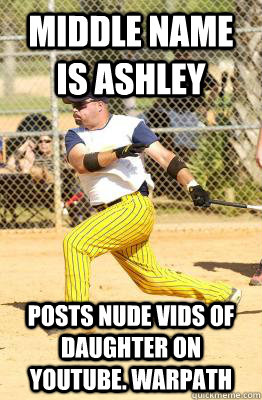 Middle name is Ashley Posts nude vids of daughter on youtube. Warpath  - Middle name is Ashley Posts nude vids of daughter on youtube. Warpath   Softball guy