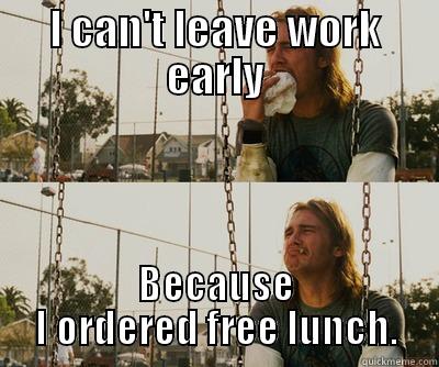 I CAN'T LEAVE WORK EARLY BECAUSE I ORDERED FREE LUNCH. First World Stoner Problems