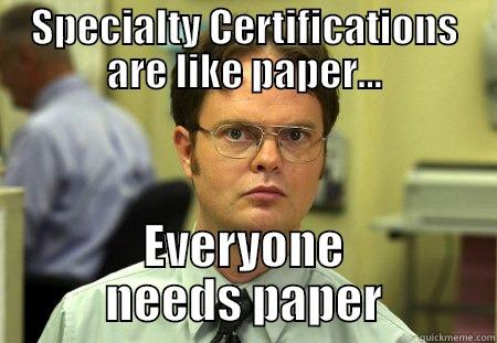 SPECIALTY CERTIFICATIONS ARE LIKE PAPER... EVERYONE NEEDS PAPER Schrute