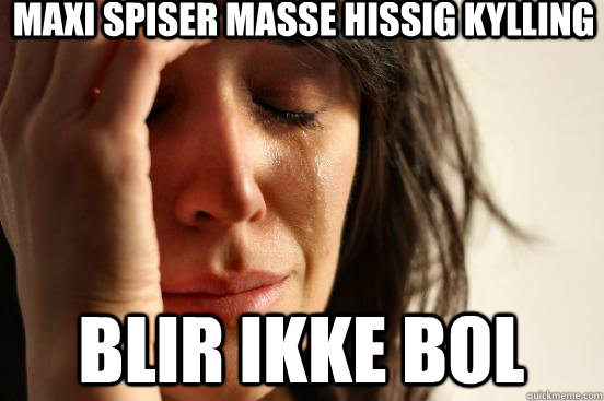 Maxi spiser masse hissig kylling blir ikke bol  First World Problems