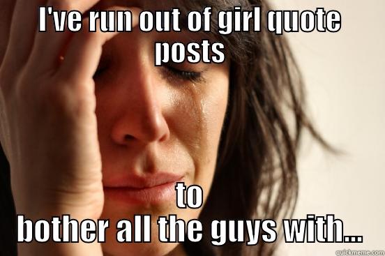 I'VE RUN OUT OF GIRL QUOTE POSTS TO BOTHER ALL THE GUYS WITH... First World Problems