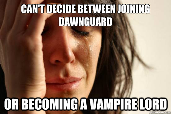 Can't decide between joining Dawnguard or becoming a vampire lord  First World Problems